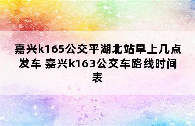 嘉兴k165公交平湖北站早上几点发车 嘉兴k163公交车路线时间表